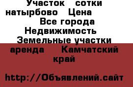 Участок 33сотки натырбово › Цена ­ 50 000 - Все города Недвижимость » Земельные участки аренда   . Камчатский край